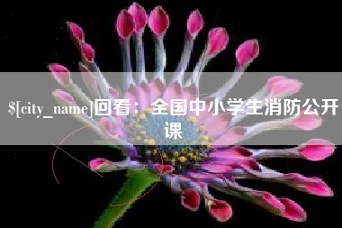 汕尾回看：全国中小学生消防公开课