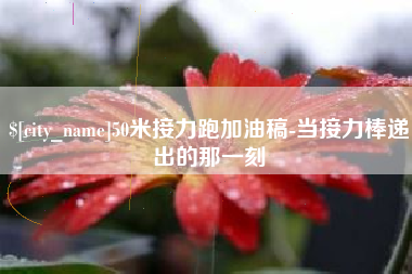 汕尾50米接力跑加油稿-当接力棒递出的那一刻