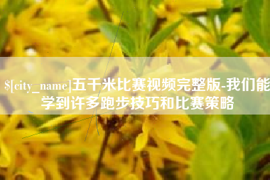 汕尾五千米比赛视频完整版-我们能学到许多跑步技巧和比赛策略