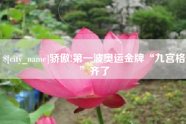 汕尾骄傲!第一波奥运金牌“九宫格”齐了