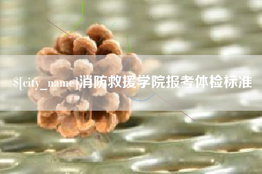 汕尾消防救援学院报考体检标准