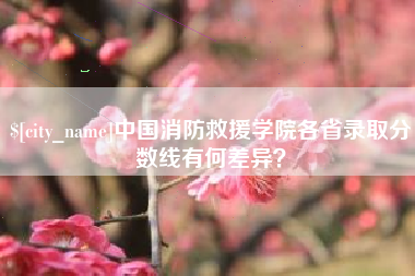 汕尾中国消防救援学院各省录取分数线有何差异？