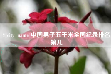 汕尾中国男子五千米全国纪录排名第几