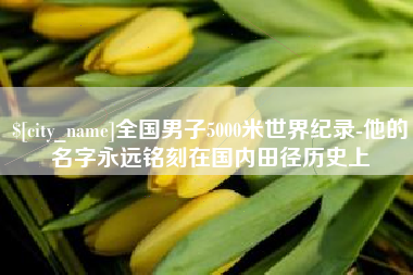 汕尾全国男子5000米世界纪录-他的名字永远铭刻在国内田径历史上