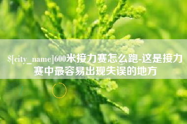 汕尾600米接力赛怎么跑-这是接力赛中最容易出现失误的地方