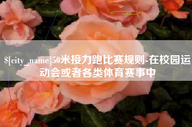 汕尾50米接力跑比赛规则-在校园运动会或者各类体育赛事中