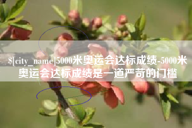 汕尾5000米奥运会达标成绩-5000米奥运会达标成绩是一道严苛的门槛