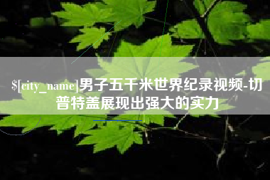 汕尾男子五千米世界纪录视频-切普特盖展现出强大的实力