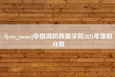 汕尾中国消防救援学院2021年录取分数
