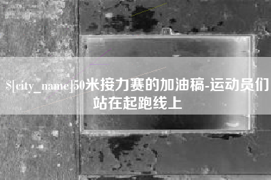 汕尾50米接力赛的加油稿-运动员们站在起跑线上