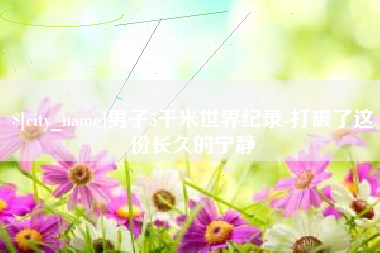 汕尾男子5千米世界纪录-打破了这份长久的宁静