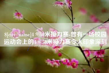 汕尾4＊50米接力赛-曾有一场校园运动会上的4＊50米接力赛令人印象深刻