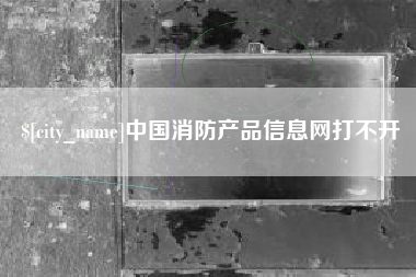汕尾中国消防产品信息网打不开