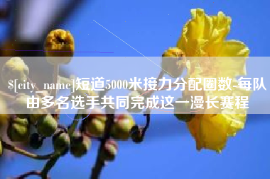 汕尾短道5000米接力分配圈数-每队由多名选手共同完成这一漫长赛程