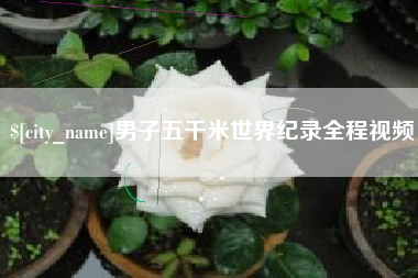 汕尾男子五千米世界纪录全程视频