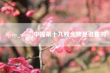 汕尾中国第十九枚金牌是谁得的