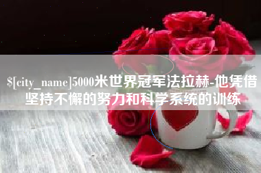 汕尾5000米世界冠军法拉赫-他凭借坚持不懈的努力和科学系统的训练