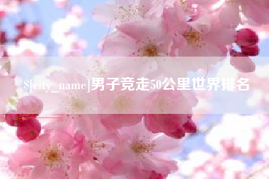 汕尾男子竞走50公里世界排名