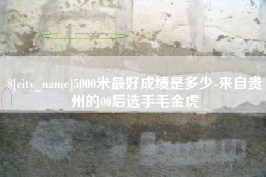 汕尾5000米最好成绩是多少-来自贵州的00后选手毛金虎