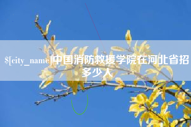 汕尾中国消防救援学院在河北省招多少人