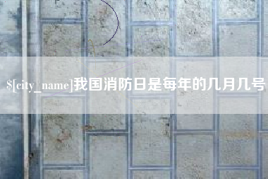 汕尾我国消防日是每年的几月几号
