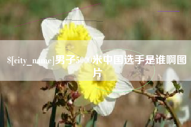 汕尾男子5000米中国选手是谁啊图片