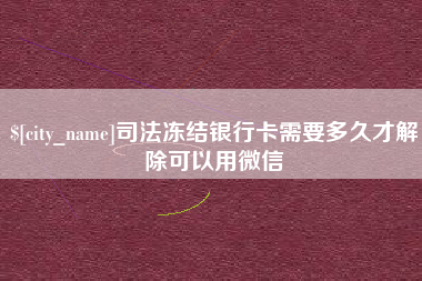 汕尾司法冻结银行卡需要多久才解除可以用微信