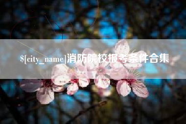 汕尾消防院校报考条件合集