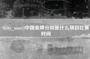 汕尾中国金牌分别是什么项目比赛时间